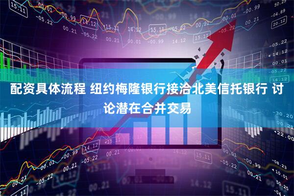 配资具体流程 纽约梅隆银行接洽北美信托银行 讨论潜在合并交易
