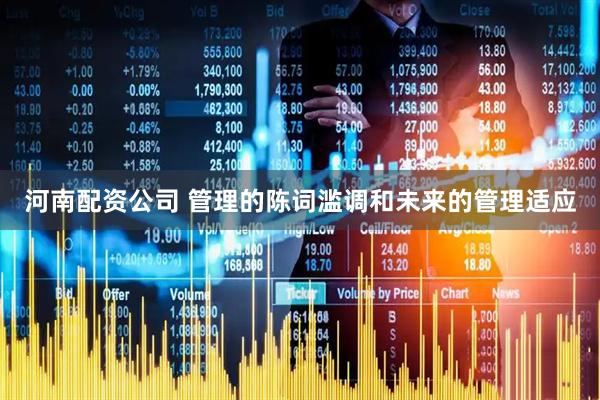 河南配资公司 管理的陈词滥调和未来的管理适应