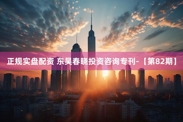 正规实盘配资 东吴春晓投资咨询专刊-【第82期】