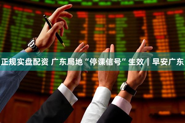 正规实盘配资 广东局地“停课信号”生效｜早安广东