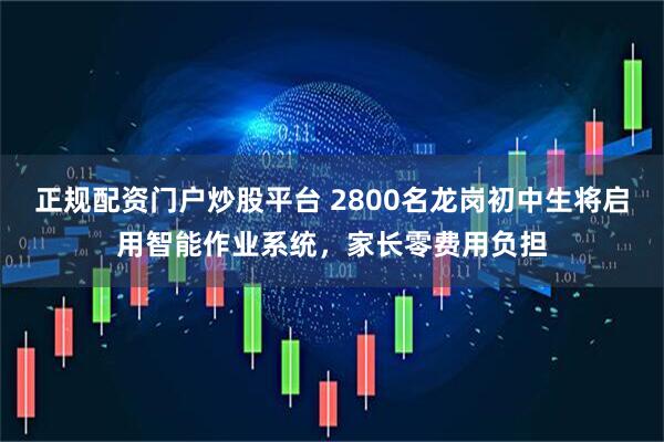 正规配资门户炒股平台 2800名龙岗初中生将启用智能作业系统，家长零费用负担