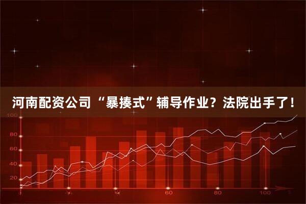 河南配资公司 “暴揍式”辅导作业？法院出手了！