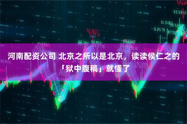 河南配资公司 北京之所以是北京，读读侯仁之的「狱中腹稿」就懂了