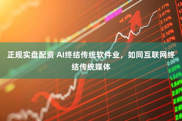正规实盘配资 AI终结传统软件业，如同互联网终结传统媒体