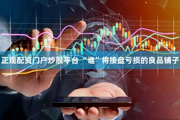 正规配资门户炒股平台 “谁”将接盘亏损的良品铺子