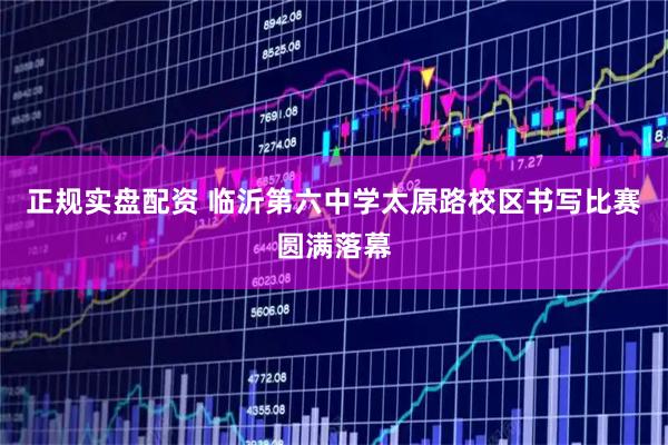 正规实盘配资 临沂第六中学太原路校区书写比赛圆满落幕