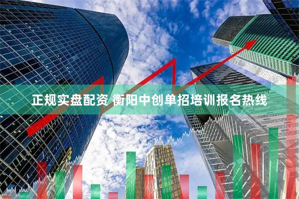 正规实盘配资 衡阳中创单招培训报名热线