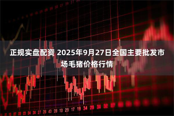 正规实盘配资 2025年9月27日全国主要批发市场毛猪价格行情