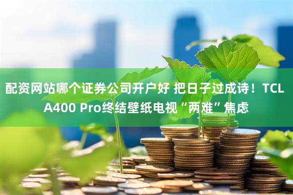 配资网站哪个证券公司开户好 把日子过成诗！TCL A400 Pro终结壁纸电视“两难”焦虑